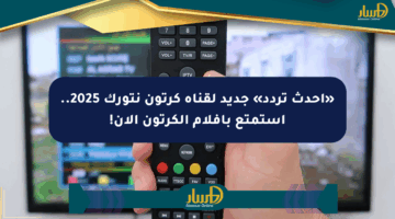 «أحدث تردد» جديد لقناة كرتون نتورك 2025.. استمتع بأفلام الكرتون الآن!